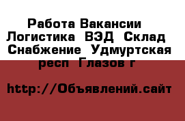 Работа Вакансии - Логистика, ВЭД, Склад, Снабжение. Удмуртская респ.,Глазов г.